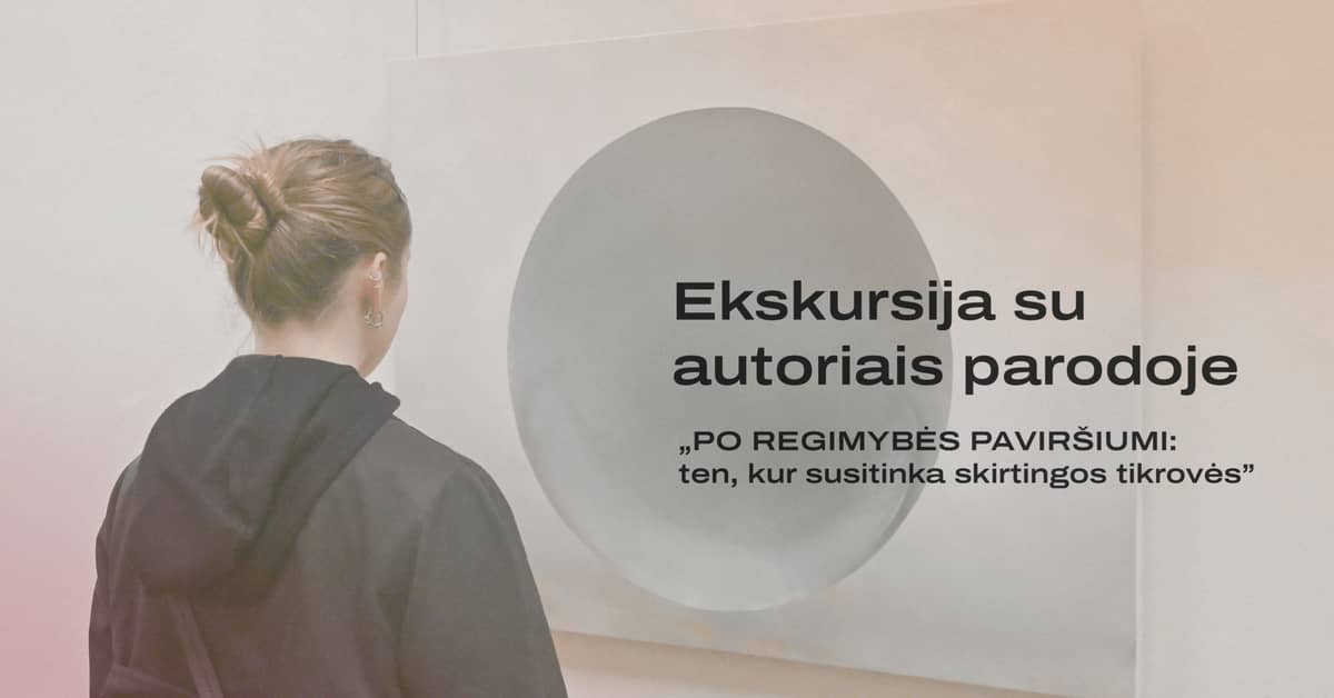 Ekskursija su autoriais parodoje „PO REGIMYBĖS PAVIRŠIUMI: ten, kur susitinka skirtingos tikrovės”